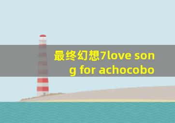 最终幻想7love song for achocobo